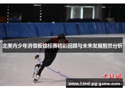 北美青少年滑雪板锦标赛精彩回顾与未来发展前景分析