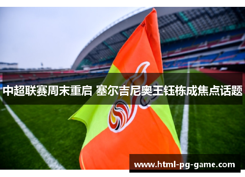 中超联赛周末重启 塞尔吉尼奥王钰栋成焦点话题
