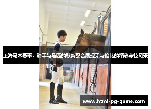 上海马术赛事：骑手与马匹的默契配合展现无与伦比的精彩竞技风采