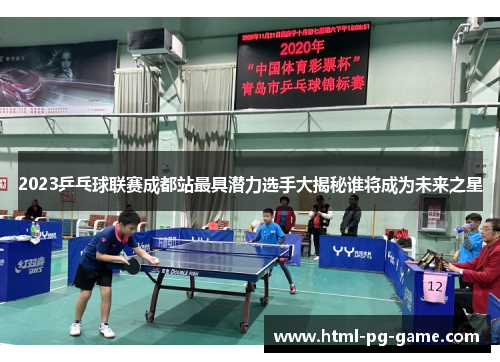 2023乒乓球联赛成都站最具潜力选手大揭秘谁将成为未来之星