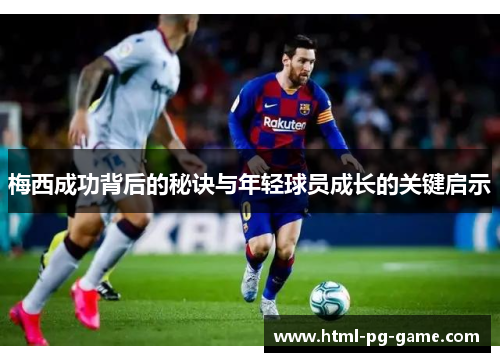 梅西成功背后的秘诀与年轻球员成长的关键启示