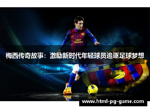 梅西传奇故事：激励新时代年轻球员追逐足球梦想