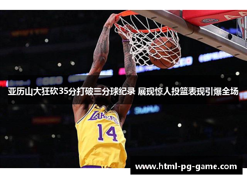 亚历山大狂砍35分打破三分球纪录 展现惊人投篮表现引爆全场