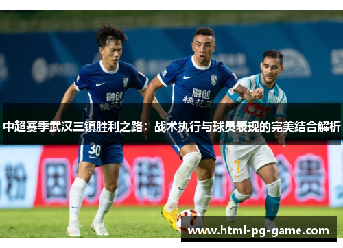 中超赛季武汉三镇胜利之路：战术执行与球员表现的完美结合解析