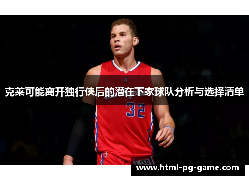 克莱可能离开独行侠后的潜在下家球队分析与选择清单