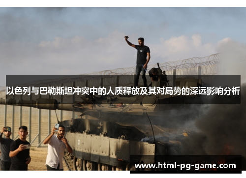 以色列与巴勒斯坦冲突中的人质释放及其对局势的深远影响分析