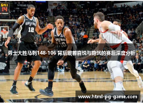 勇士大胜马刺148-106 背后藏着喜悦与隐忧的赛后深度分析