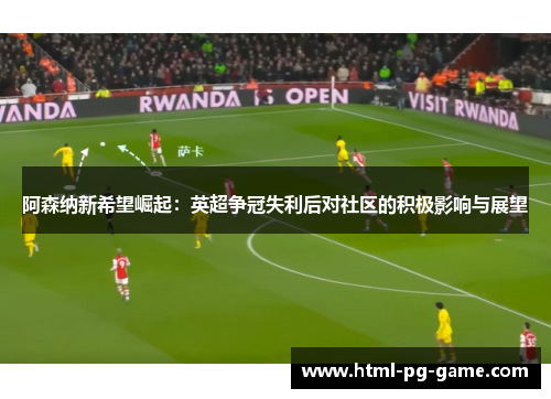 阿森纳新希望崛起：英超争冠失利后对社区的积极影响与展望