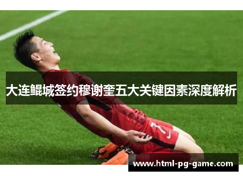 大连鲲城签约穆谢奎五大关键因素深度解析