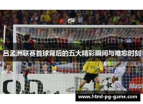 吕孟洲联赛首球背后的五大精彩瞬间与难忘时刻