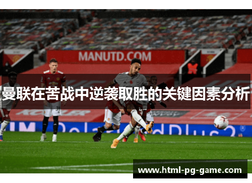 曼联在苦战中逆袭取胜的关键因素分析