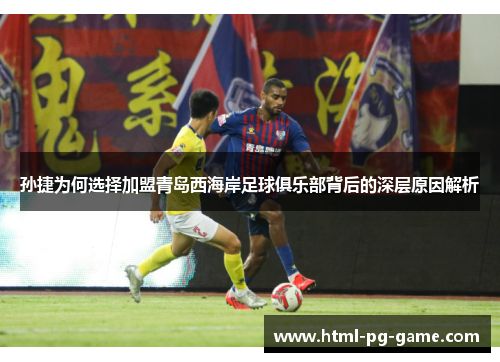 孙捷为何选择加盟青岛西海岸足球俱乐部背后的深层原因解析