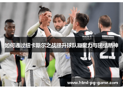 如何通过纽卡斯尔之战提升球队凝聚力与团结精神
