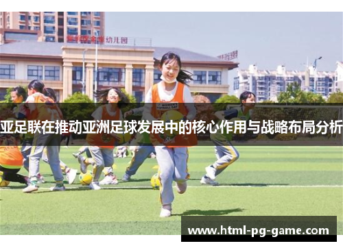 亚足联在推动亚洲足球发展中的核心作用与战略布局分析