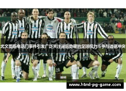 尤文图斯电话门事件引发广泛关注背后隐藏的足球权力斗争与道德冲突
