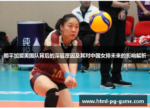 朗平加盟美国队背后的深层原因及其对中国女排未来的影响解析