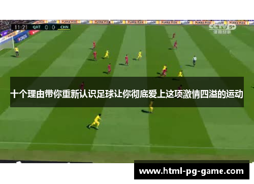 十个理由带你重新认识足球让你彻底爱上这项激情四溢的运动