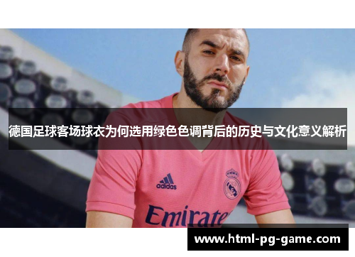 德国足球客场球衣为何选用绿色色调背后的历史与文化意义解析