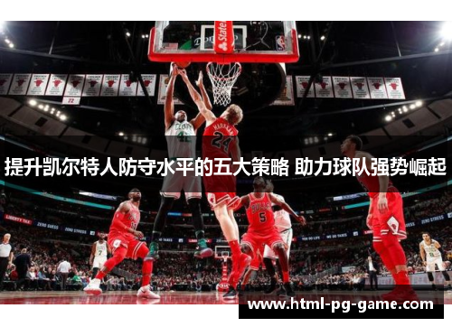 提升凯尔特人防守水平的五大策略 助力球队强势崛起