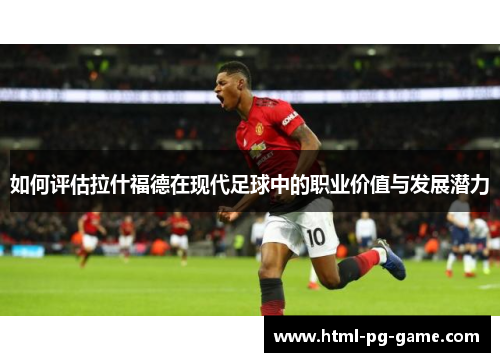 如何评估拉什福德在现代足球中的职业价值与发展潜力