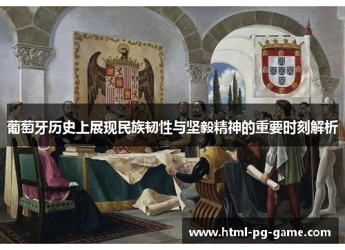葡萄牙历史上展现民族韧性与坚毅精神的重要时刻解析