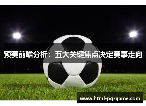 预赛前瞻分析：五大关键焦点决定赛事走向