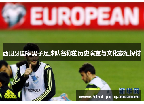 西班牙国家男子足球队名称的历史演变与文化象征探讨