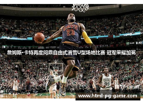 詹姆斯·卡特再度问鼎自由式滑雪U型场地比赛 冠军荣耀加冕 詹姆斯·卡特再度问鼎自由式滑雪U型场地比赛 冠军荣耀加冕