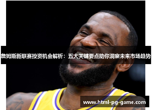 詹姆斯新联赛投资机会解析：五大关键要点助你洞察未来市场趋势
