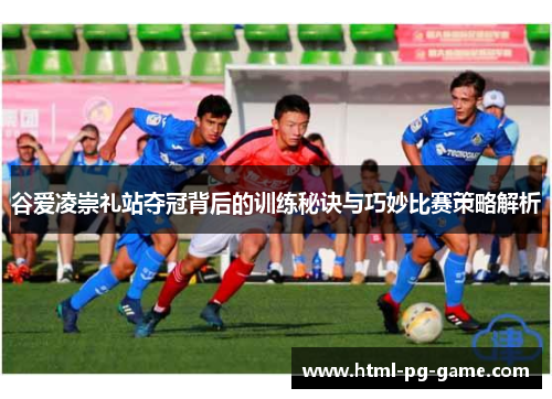 谷爱凌崇礼站夺冠背后的训练秘诀与巧妙比赛策略解析