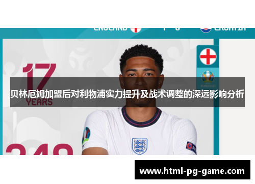 贝林厄姆加盟后对利物浦实力提升及战术调整的深远影响分析 贝林厄姆加盟后对利物浦实力提升及战术调整的深远影响分析