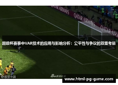 超级杯赛事中VAR技术的应用与影响分析：公平性与争议的双重考量