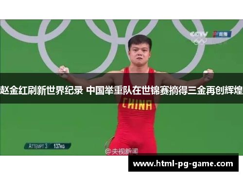 赵金红刷新世界纪录 中国举重队在世锦赛摘得三金再创辉煌