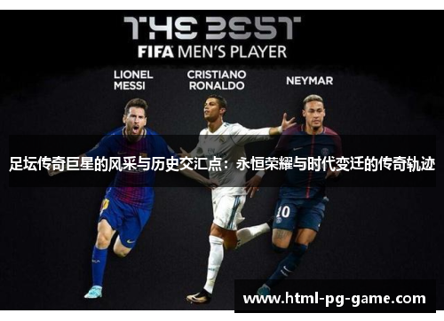 足坛传奇巨星的风采与历史交汇点：永恒荣耀与时代变迁的传奇轨迹