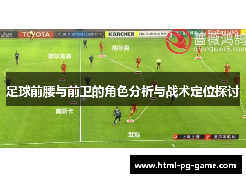 足球前腰与前卫的角色分析与战术定位探讨