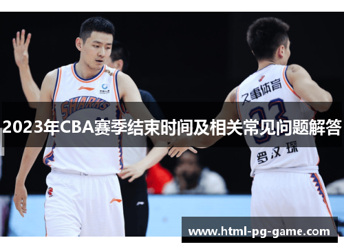 2023年CBA赛季结束时间及相关常见问题解答 2023年CBA赛季结束时间及相关常见问题解答