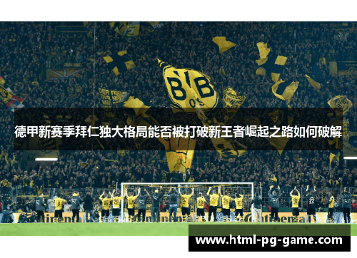 德甲新赛季拜仁独大格局能否被打破新王者崛起之路如何破解