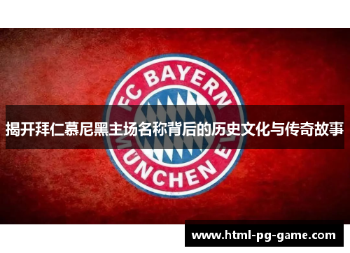 揭开拜仁慕尼黑主场名称背后的历史文化与传奇故事