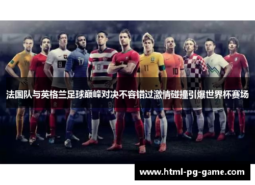 法国队与英格兰足球巅峰对决不容错过激情碰撞引爆世界杯赛场