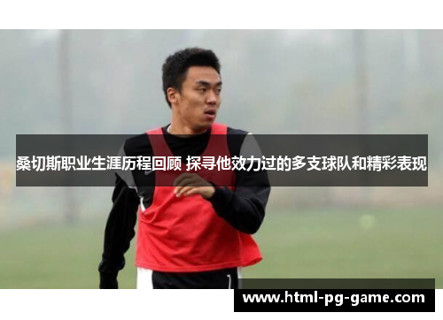 桑切斯职业生涯历程回顾 探寻他效力过的多支球队和精彩表现