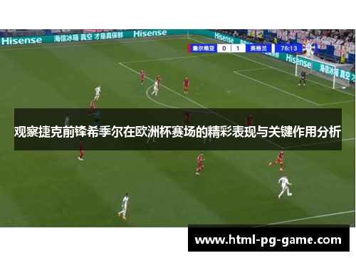 观察捷克前锋希季尔在欧洲杯赛场的精彩表现与关键作用分析