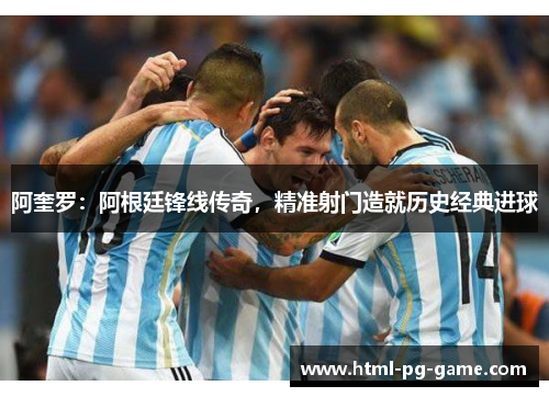 阿奎罗:阿根廷锋线传奇,精准射门造就历史经典进球 阿奎罗:阿根廷锋线传奇,精准射门造就历史经典进球