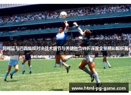 阿根廷与巴西巅峰对决战术细节与关键胜负转折深度全景精彩解析篇 阿根廷与巴西巅峰对决战术细节与关键胜负转折深度全景精彩解析篇