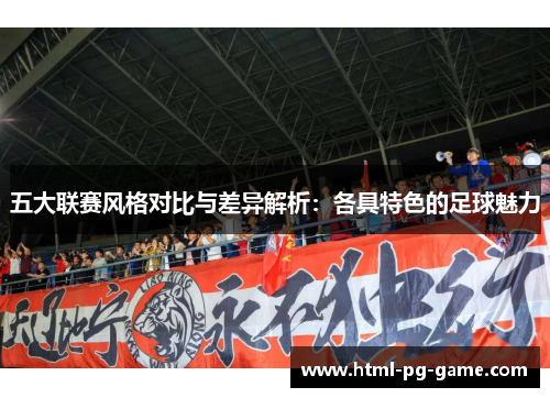 五大联赛风格对比与差异解析:各具特色的足球魅力 五大联赛风格对比与差异解析:各具特色的足球魅力
