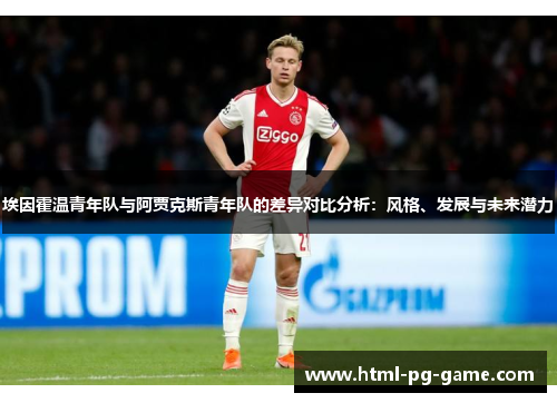 埃因霍温青年队与阿贾克斯青年队的差异对比分析：风格、发展与未来潜力