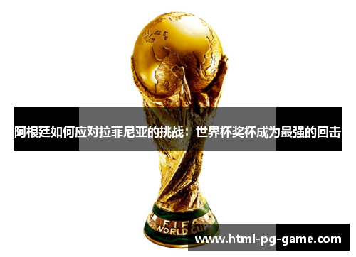 阿根廷如何应对拉菲尼亚的挑战:世界杯奖杯成为最强的回击 阿根廷如何应对拉菲尼亚的挑战:世界杯奖杯成为最强的回击