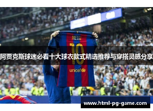 阿贾克斯球迷必看十大球衣款式精选推荐与穿搭灵感分享