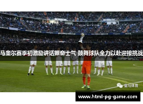 马奎尔赛季初激励讲话振奋士气 鼓舞球队全力以赴迎接挑战