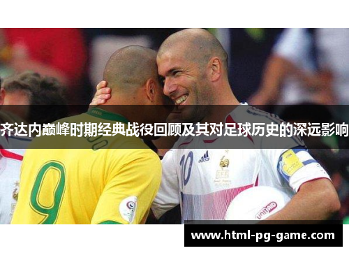 齐达内巅峰时期经典战役回顾及其对足球历史的深远影响