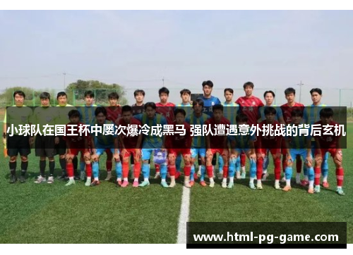 小球队在国王杯中屡次爆冷成黑马 强队遭遇意外挑战的背后玄机 小球队在国王杯中屡次爆冷成黑马 强队遭遇意外挑战的背后玄机
